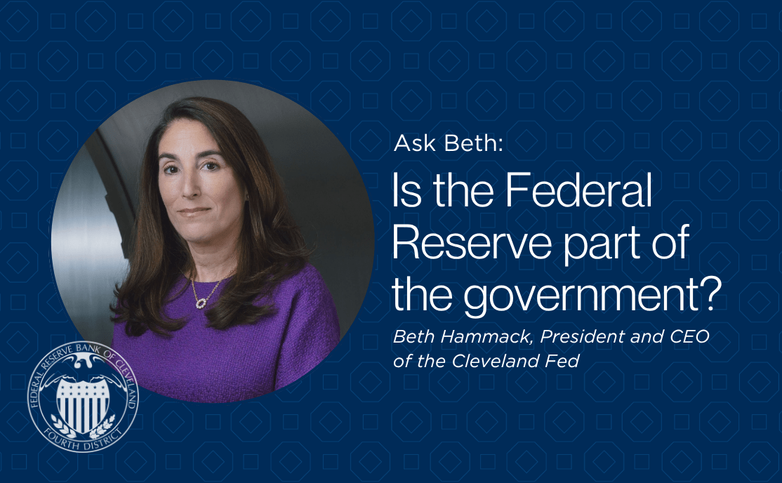 Ask Beth: Is the Federal Reserve part of the government? -Beth Hammack, President and CEO of the Cleveland Fed
